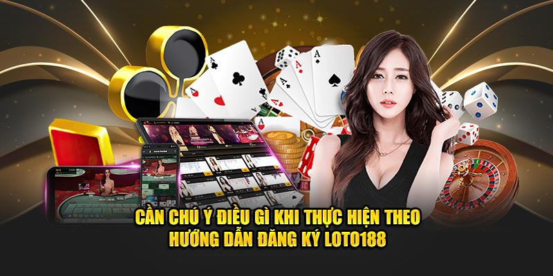 can-chu-y-dieu-gi-khi-thuc-hien-theo-huong-dan-dang-ky-loto188