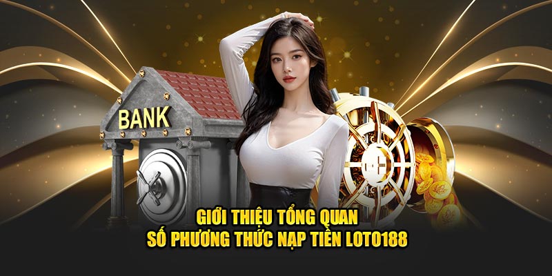 gioi-thieu-tong-quan-so-phuong-thuc-nap-tien-loto188